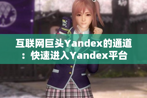 互聯(lián)網(wǎng)巨頭Yandex的通道：快速進(jìn)入Yandex平臺(tái)