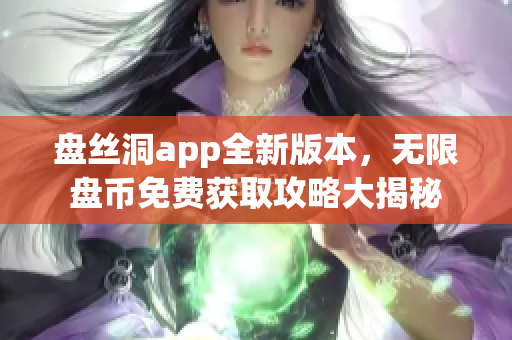 盤絲洞app全新版本，無限盤幣免費(fèi)獲取攻略大揭秘