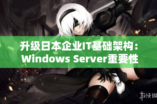 升級(jí)日本企業(yè)IT基礎(chǔ)架構(gòu)： Windows Server重要性解析