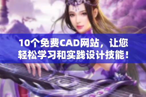 10個免費CAD網(wǎng)站，讓您輕松學(xué)習(xí)和實踐設(shè)計技能！