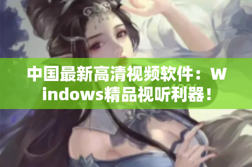 中國最新高清視頻軟件：Windows精品視聽利器！