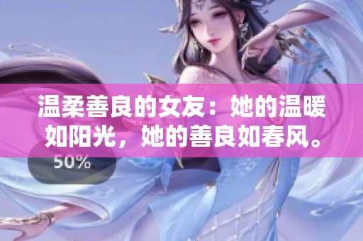 溫柔善良的女友：她的溫暖如陽光，她的善良如春風。