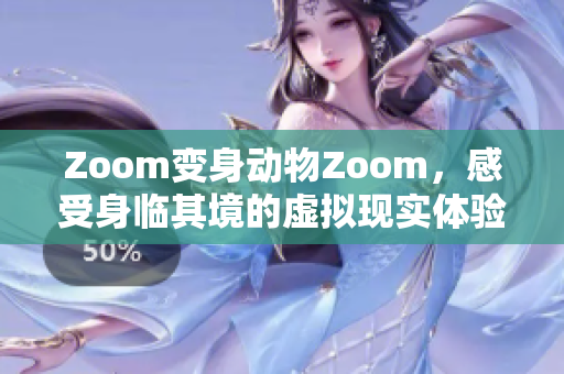 Zoom變身動物Zoom，感受身臨其境的虛擬現(xiàn)實體驗