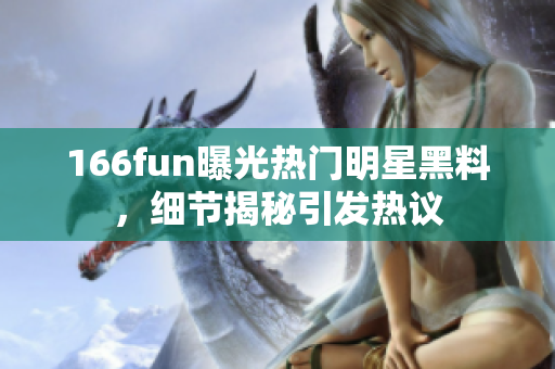 166fun曝光熱門明星黑料，細(xì)節(jié)揭秘引發(fā)熱議