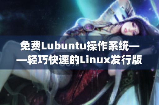 免費Lubuntu操作系統(tǒng)——輕巧快速的Linux發(fā)行版專屬導(dǎo)航(1)