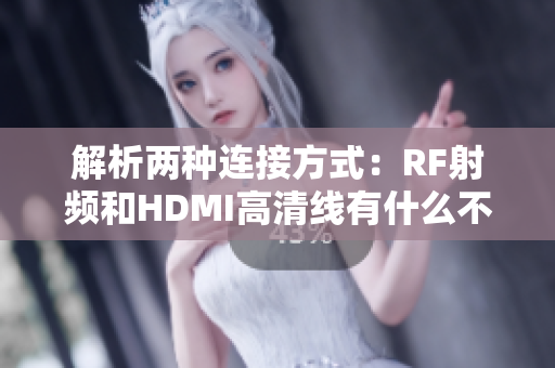 解析兩種連接方式：RF射頻和HDMI高清線有什么不同？