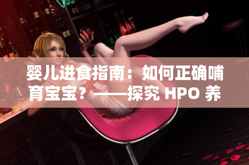 嬰兒進食指南：如何正確哺育寶寶？——探究 HPO 養(yǎng)育方法