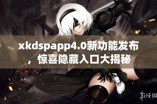 xkdspapp4.0新功能發(fā)布，驚喜隱藏入口大揭秘