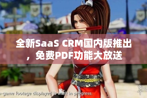 全新SaaS CRM國內(nèi)版推出，免費(fèi)PDF功能大放送