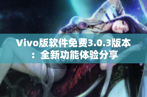 Vivo版軟件免費(fèi)3.0.3版本：全新功能體驗(yàn)分享