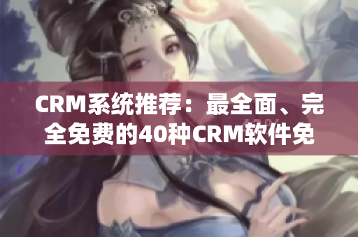 CRM系統(tǒng)推薦：最全面、完全免費的40種CRM軟件免費下載！