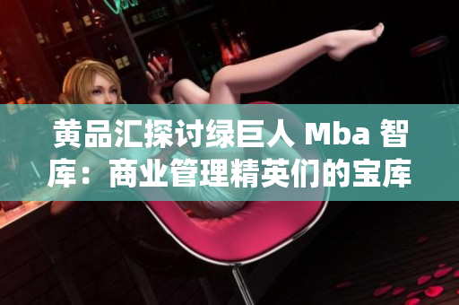 黃品匯探討綠巨人 Mba 智庫：商業(yè)管理精英們的寶庫(1)