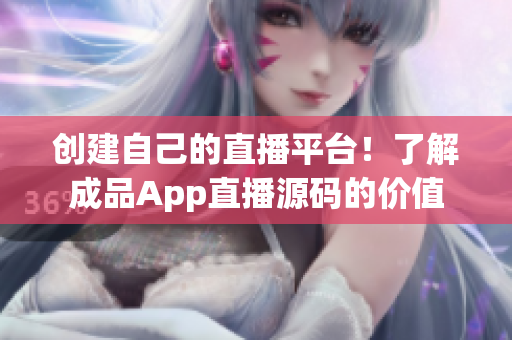 創(chuàng)建自己的直播平臺！了解成品App直播源碼的價值