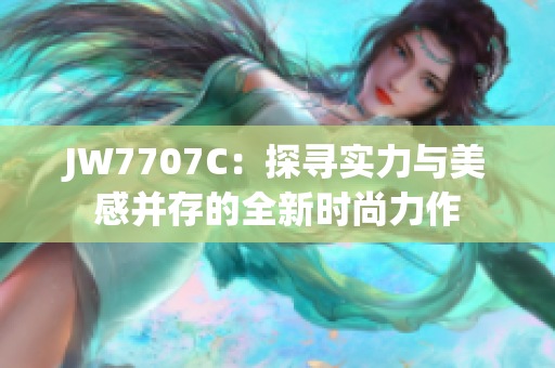 JW7707C：探尋實力與美感并存的全新時尚力作