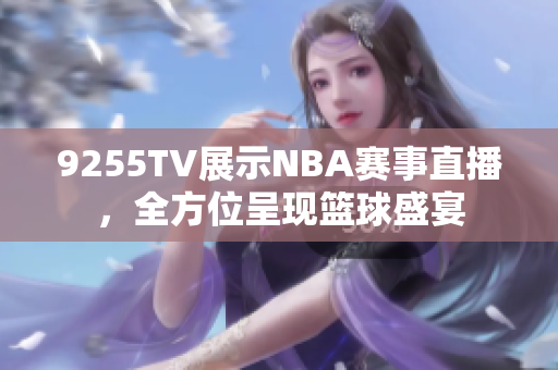 9255TV展示NBA賽事直播，全方位呈現(xiàn)籃球盛宴