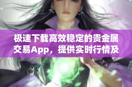 極速下載高效穩(wěn)定的貴金屬交易App，提供實(shí)時(shí)行情及交易服務(wù)