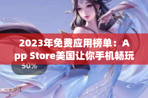 2023年免費(fèi)應(yīng)用榜單：App Store美國(guó)讓你手機(jī)暢玩任何應(yīng)用