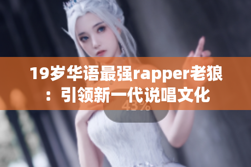 19歲華語最強rapper老狼：引領新一代說唱文化