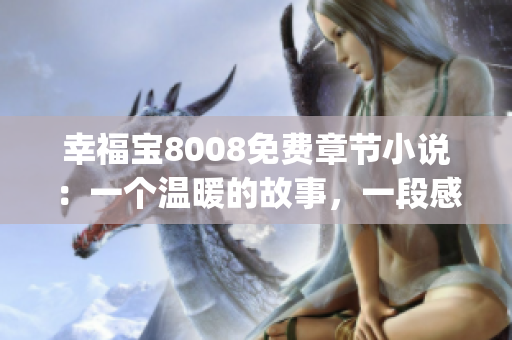 幸福寶8008免費章節(jié)小說：一個溫暖的故事，一段感動人心的旅程(1)