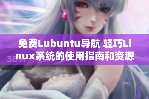 免費Lubuntu導航 輕巧Linux系統(tǒng)的使用指南和資源推薦