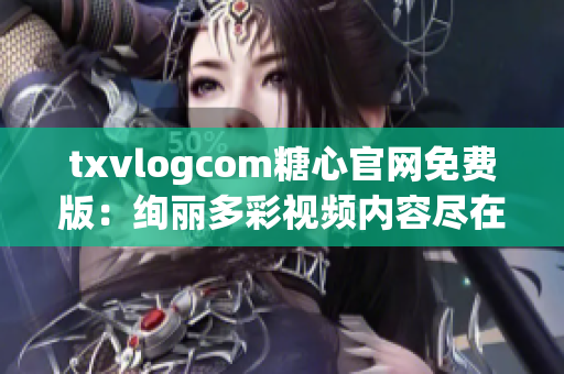 txvlogcom糖心官網(wǎng)免費(fèi)版：絢麗多彩視頻內(nèi)容盡在其中