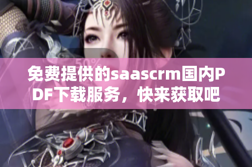 免費(fèi)提供的saascrm國(guó)內(nèi)PDF下載服務(wù)，快來獲取吧