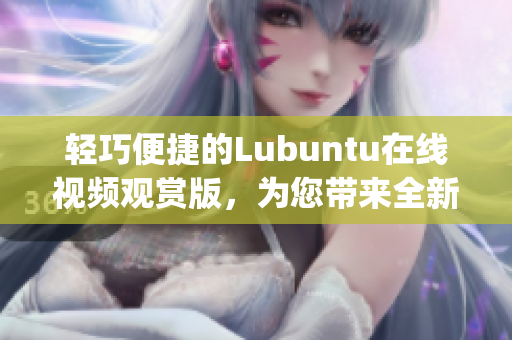 輕巧便捷的Lubuntu在線視頻觀賞版，為您帶來全新體驗(yàn)(1)