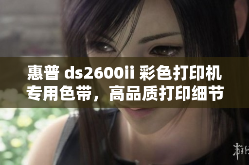 惠普 ds2600ii 彩色打印機專用色帶，高品質(zhì)打印細節(jié)更出色