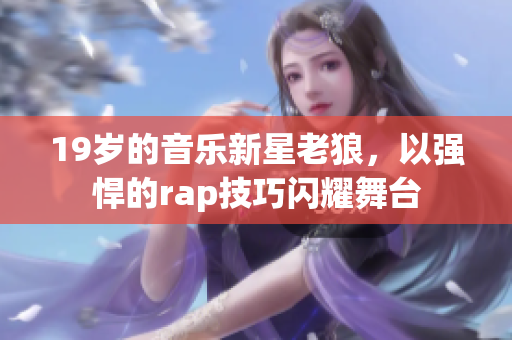 19歲的音樂新星老狼，以強悍的rap技巧閃耀舞臺