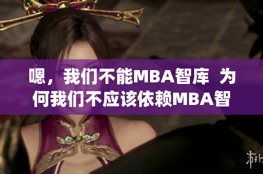 嗯，我們不能MBA智庫  為何我們不應(yīng)該依賴MBA智庫？(1)