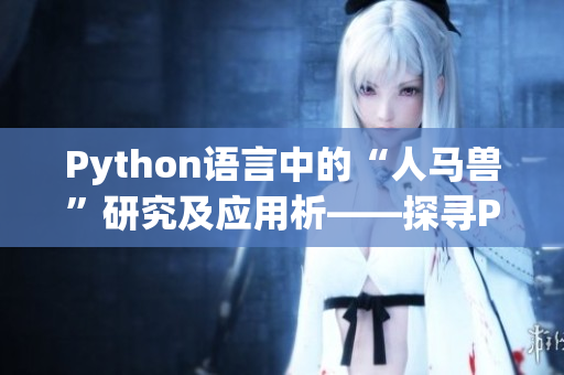 Python語(yǔ)言中的“人馬獸”研究及應(yīng)用析――探尋Python在人工智能領(lǐng)域的新進(jìn)展