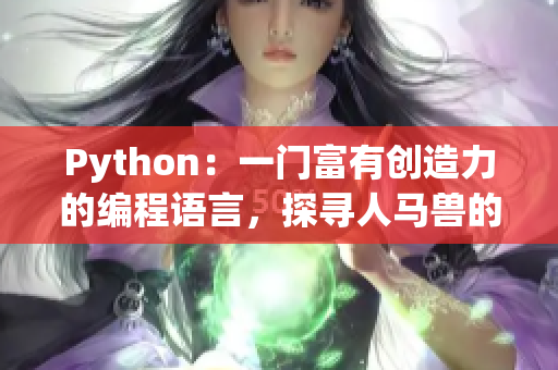 Python：一門富有創(chuàng)造力的編程語(yǔ)言，探尋人馬獸的奧秘