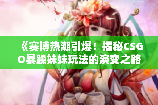 《賽博熱潮引爆！揭秘CSGO暴躁妹妹玩法的演變之路》