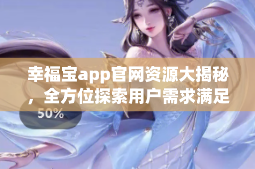 幸福寶app官網(wǎng)資源大揭秘，全方位探索用戶需求滿足之路