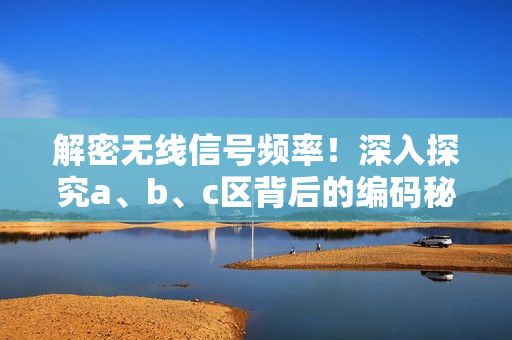 解密無線信號頻率！深入探究a、b、c區(qū)背后的編碼秘密