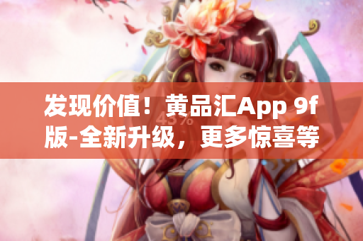 發(fā)現(xiàn)價(jià)值！黃品匯App 9f版-全新升級(jí)，更多驚喜等著你