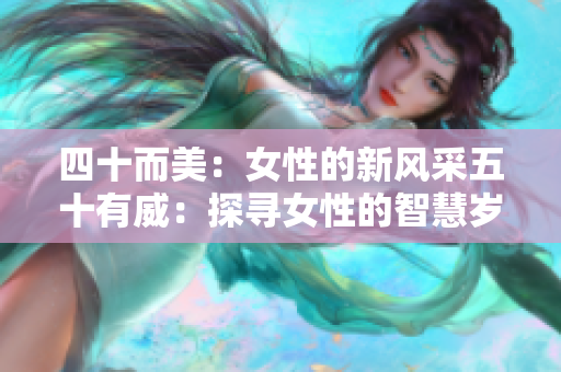 四十而美：女性的新風采五十有威：探尋女性的智慧歲月韻味：女性生命的綻放