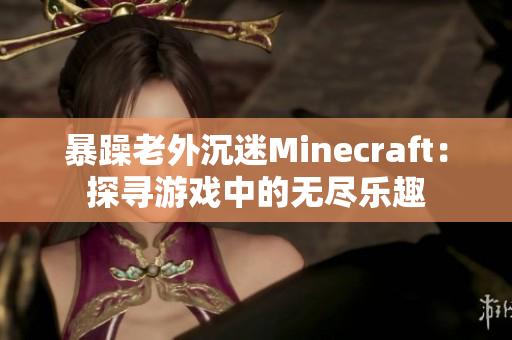 暴躁老外沉迷Minecraft：探尋游戲中的無(wú)盡樂(lè)趣