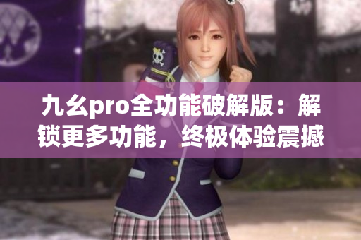 九幺pro全功能破解版：解鎖更多功能，終極體驗震撼升級(1)