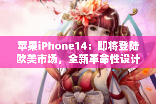 蘋果iPhone14：即將登陸歐美市場，全新革命性設計震撼來襲