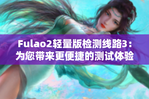 Fulao2輕量版檢測線路3：為您帶來更便捷的測試體驗