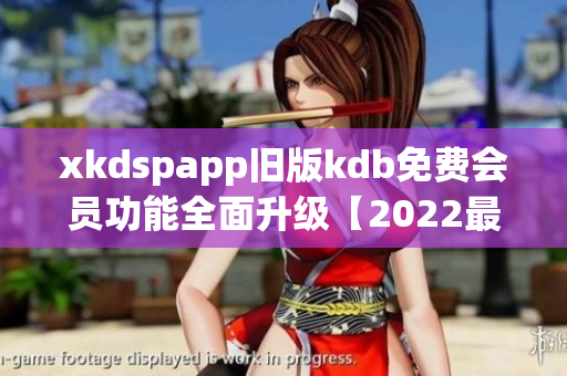 xkdspapp舊版kdb免費(fèi)會(huì)員功能全面升級(jí)【2022最新版】(1)