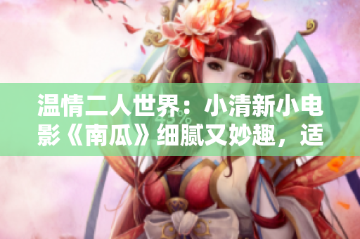 溫情二人世界：小清新小電影《南瓜》細(xì)膩又妙趣，適合情侶共賞