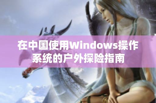 在中國使用Windows操作系統(tǒng)的戶外探險(xiǎn)指南