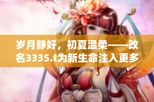 歲月靜好，初夏溫柔——改名3335.t為新生命注入更多活力(1)