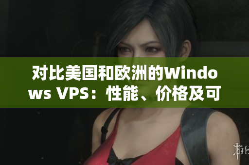 對比美國和歐洲的Windows VPS：性能、價格及可用性差異