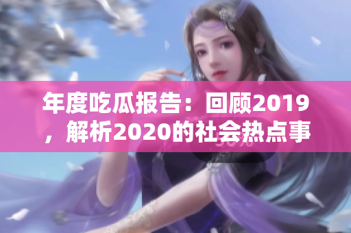 年度吃瓜報(bào)告：回顧2019，解析2020的社會(huì)熱點(diǎn)事件