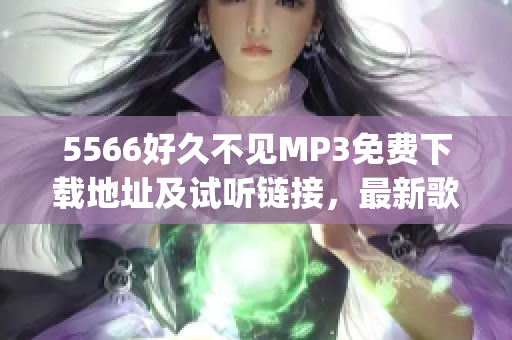 5566好久不見MP3免費(fèi)下載地址及試聽鏈接，最新歌曲分享 (1)