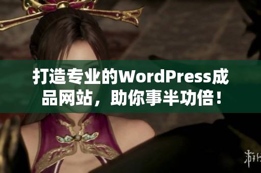 打造專業(yè)的WordPress成品網(wǎng)站，助你事半功倍！