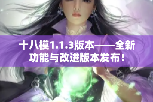 十八模1.1.3版本——全新功能與改進版本發(fā)布！